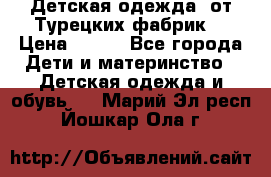 Детская одежда, от Турецких фабрик  › Цена ­ 400 - Все города Дети и материнство » Детская одежда и обувь   . Марий Эл респ.,Йошкар-Ола г.